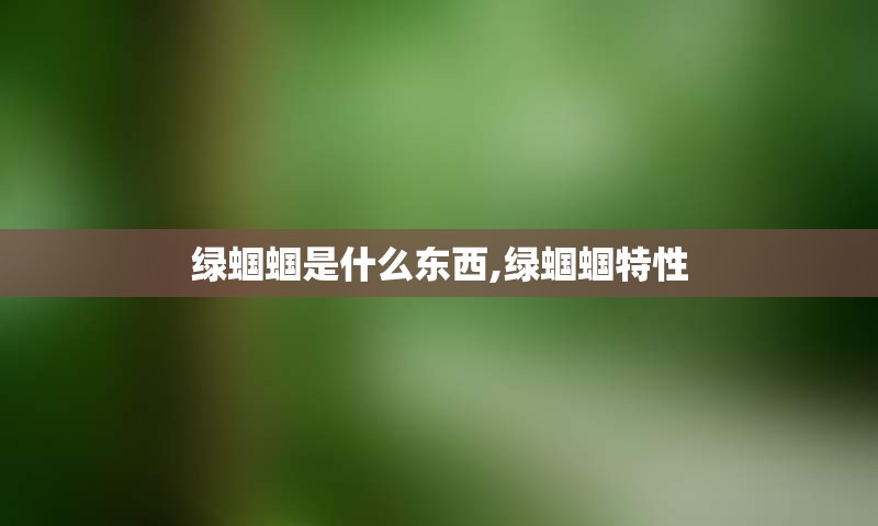 绿蝈蝈是什么东西,绿蝈蝈特性