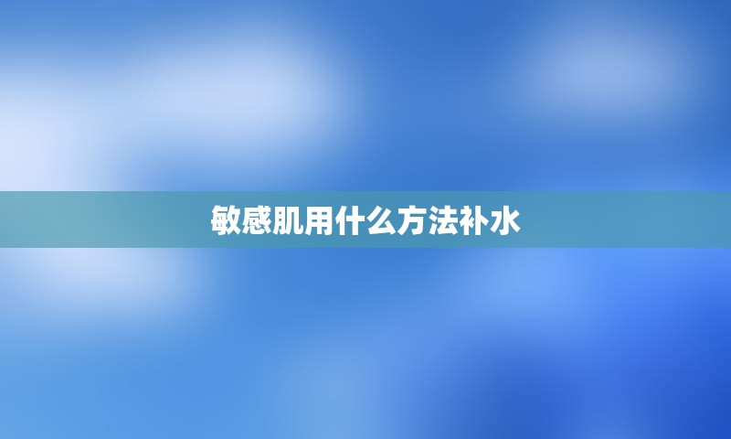 敏感肌用什么方法补水