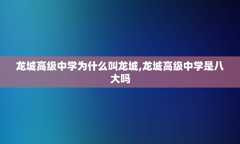 龙城高级中学为什么叫龙城,龙城高级中学是八大吗