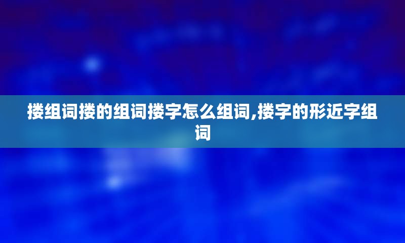 搂组词搂的组词搂字怎么组词,搂字的形近字组词