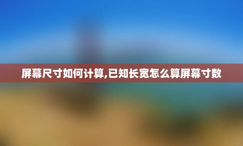 屏幕尺寸如何计算,已知长宽怎么算屏幕寸数