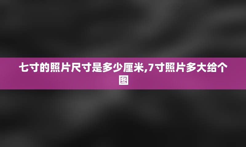 七寸的照片尺寸是多少厘米,7寸照片多大给个图