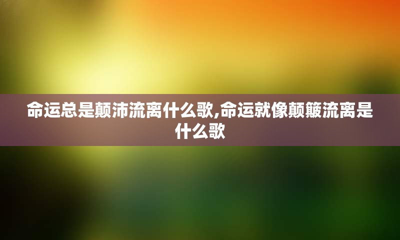 命运总是颠沛流离什么歌,命运就像颠簸流离是什么歌