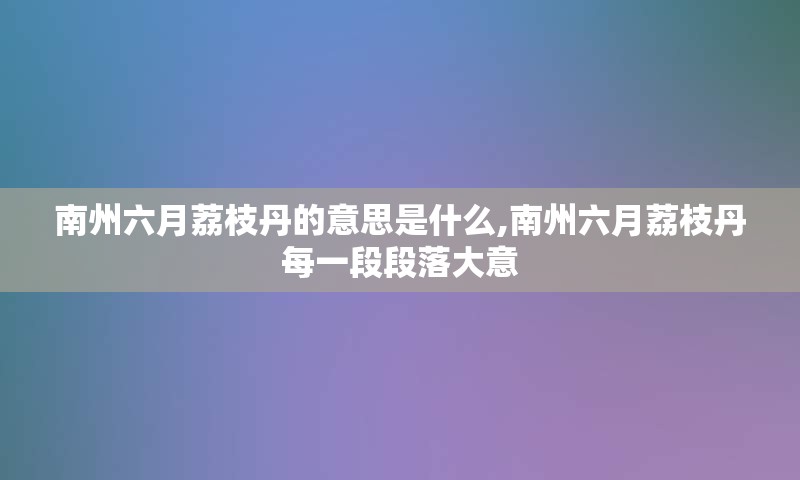 南州六月荔枝丹的意思是什么,南州六月荔枝丹每一段段落大意