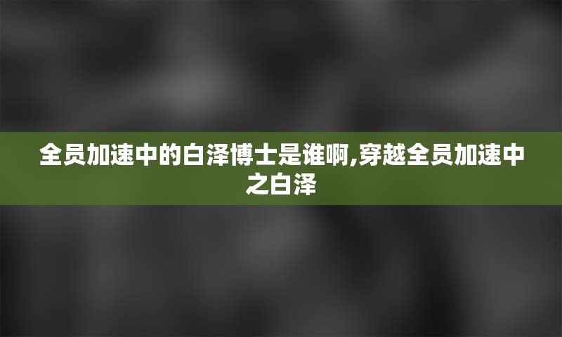 全员加速中的白泽博士是谁啊,穿越全员加速中之白泽