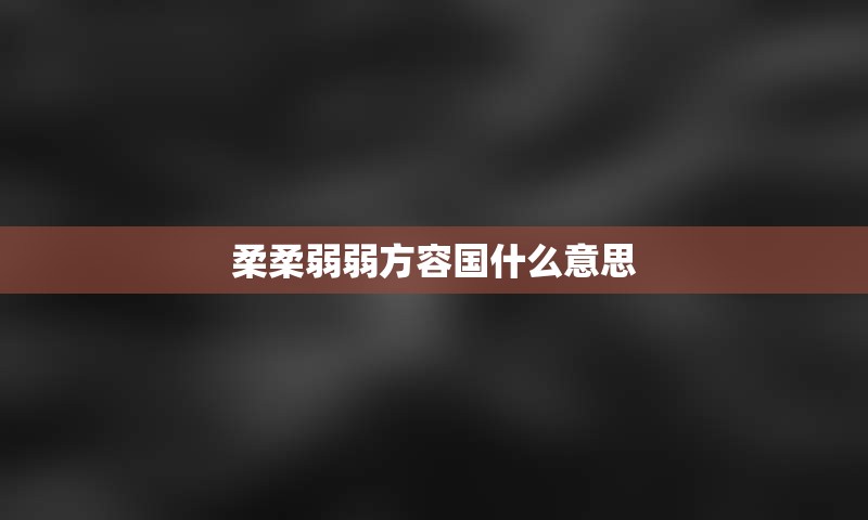 柔柔弱弱方容国什么意思