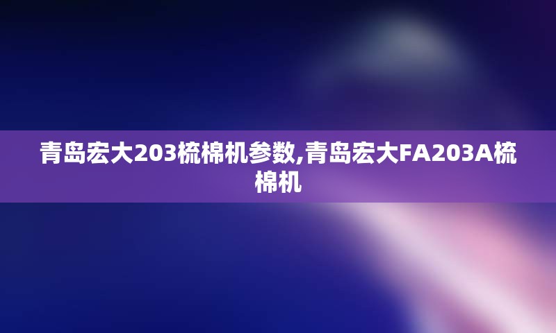 青岛宏大203梳棉机参数,青岛宏大FA203A梳棉机