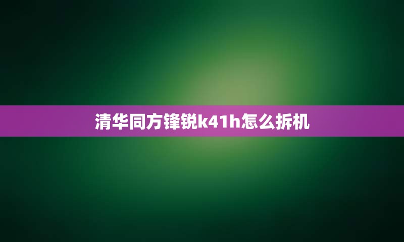 清华同方锋锐k41h怎么拆机