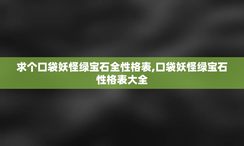 求个口袋妖怪绿宝石全性格表,口袋妖怪绿宝石性格表大全