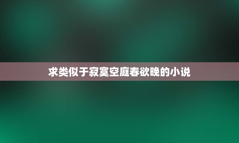 求类似于寂寞空庭春欲晚的小说