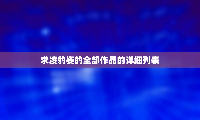 求凌豹姿的整理的作品的详细列表