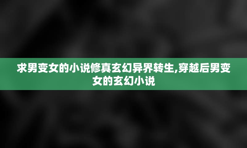 求男变女的小说修真玄幻异界转生,穿越后男变女的玄幻小说