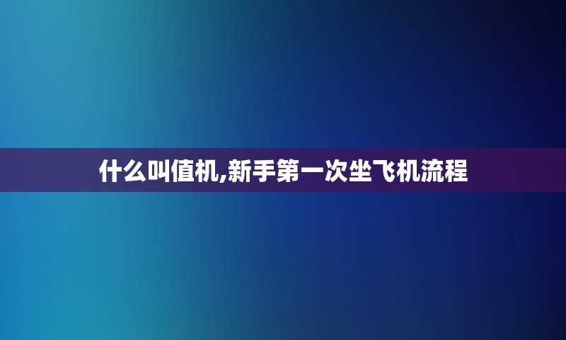 什么叫值机,新手第一次坐飞机流程