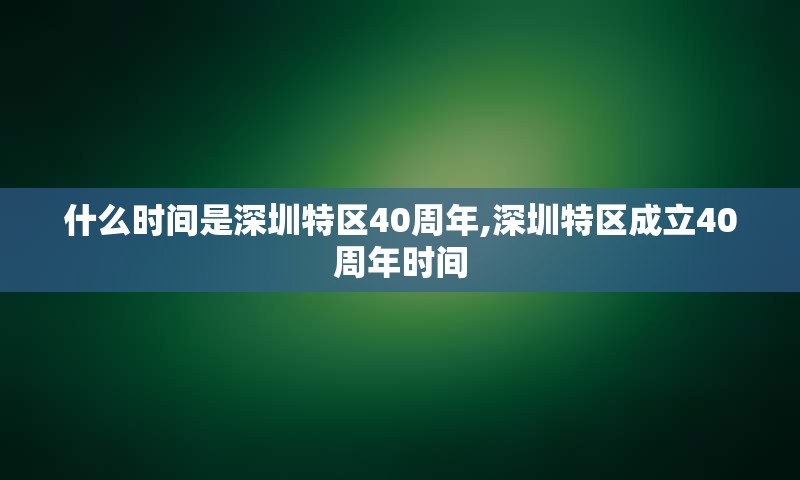 什么时间是深圳特区40周年,深圳特区成立40周年时间