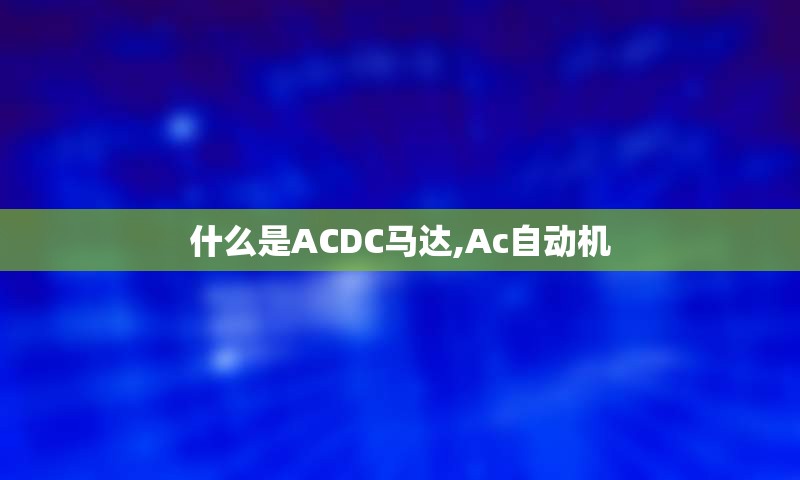 什么是ACDC马达,Ac自动机