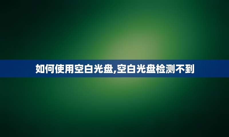 如何使用空白光盘,空白光盘检测不到