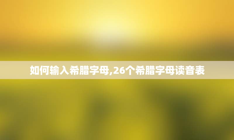 如何输入希腊字母,26个希腊字母读音表