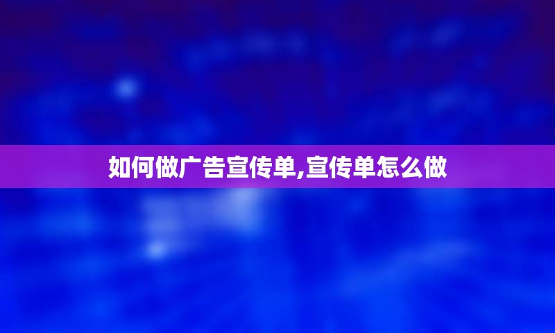 如何做广告宣传单,宣传单怎么做