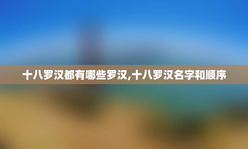 十八罗汉都有哪些罗汉,十八罗汉名字和顺序