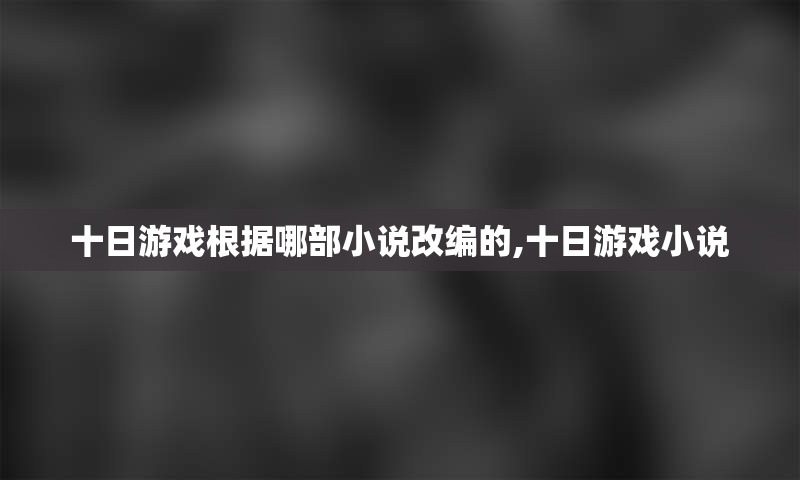 十日游戏根据哪部小说改编的,十日游戏小说