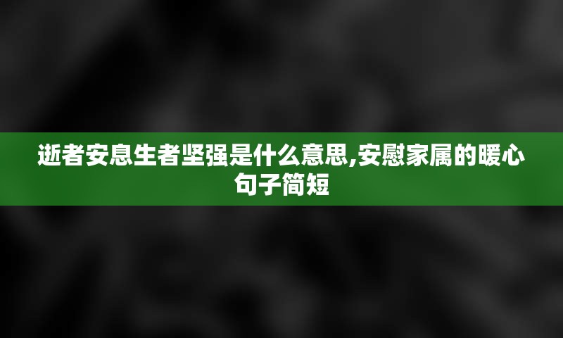 逝者安息生者坚强是什么意思,安慰家属的暖心句子简短