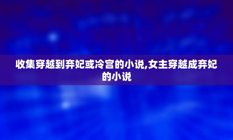 收集穿越到弃妃或冷宫的小说,女主穿越成弃妃的小说