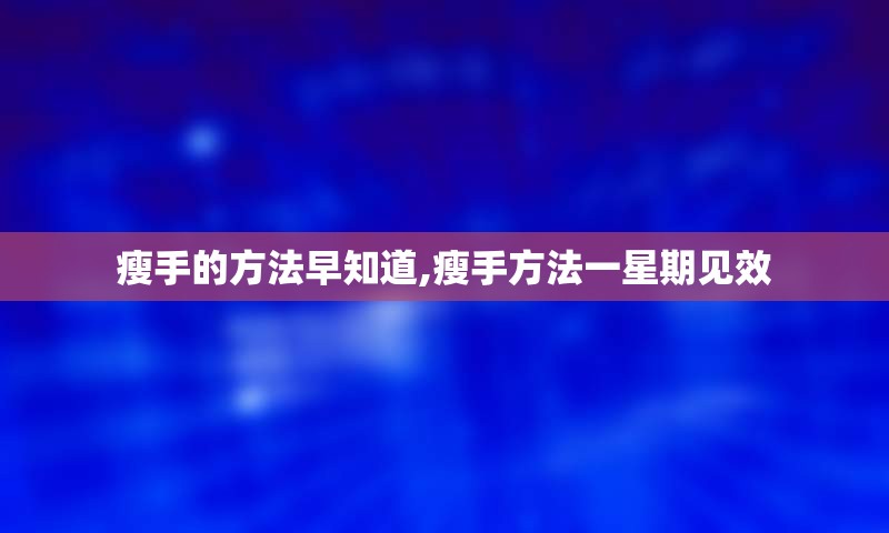 瘦手的方法早知道,瘦手方法一星期见效