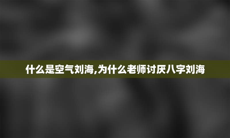 什么是空气刘海,为什么老师讨厌八字刘海