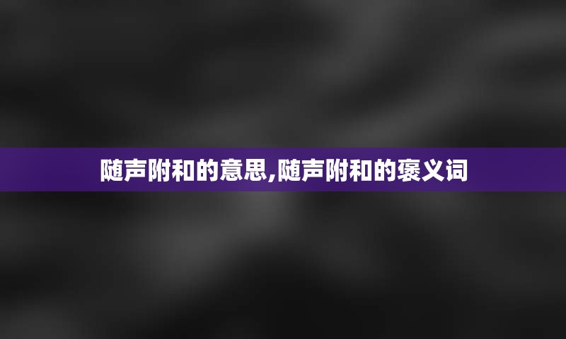 随声附和的意思,随声附和的褒义词