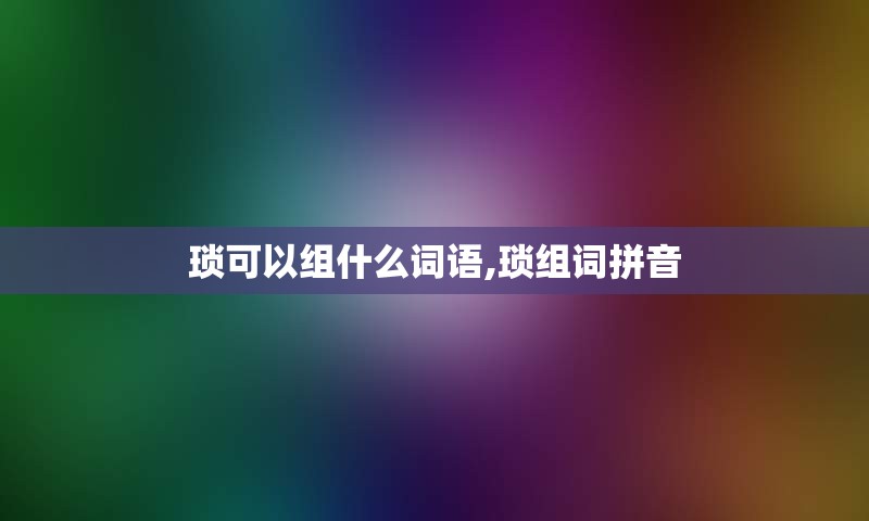 琐可以组什么词语,琐组词拼音