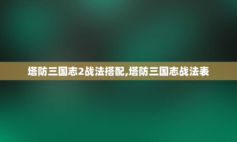 塔防三国志2战法搭配,塔防三国志战法表