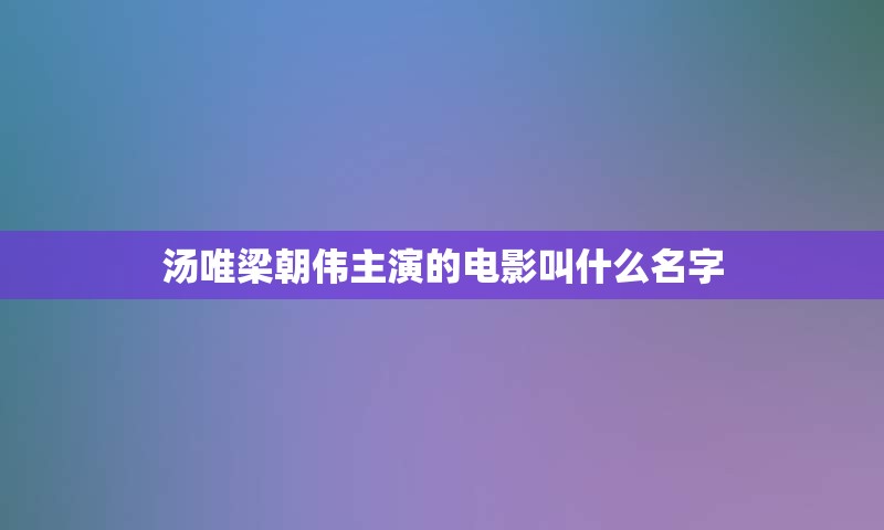 汤唯梁朝伟主演的电影叫什么名字