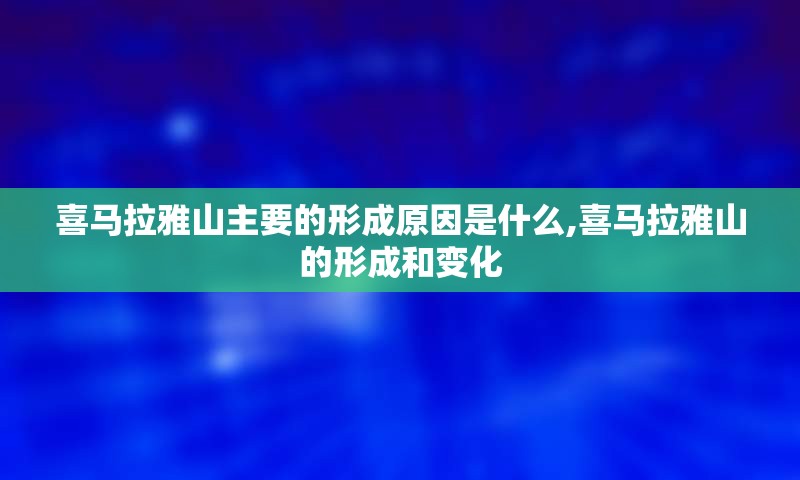 喜马拉雅山主要的形成原因是什么,喜马拉雅山的形成和变化