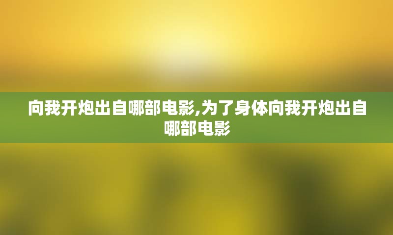 向我开炮出自哪部电影,为了身体向我开炮出自哪部电影