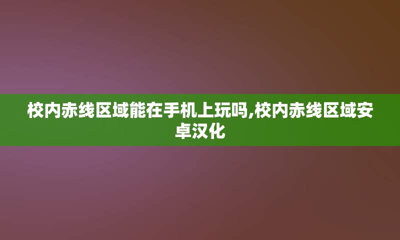 校内赤线区域能在手机上玩吗,校内赤线区域安卓汉化