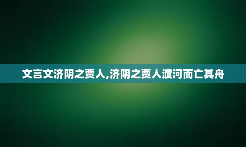 文言文济阴之贾人,济阴之贾人渡河而亡其舟