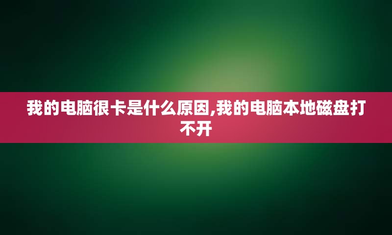 我的电脑很卡是什么原因,我的电脑本地磁盘打不开