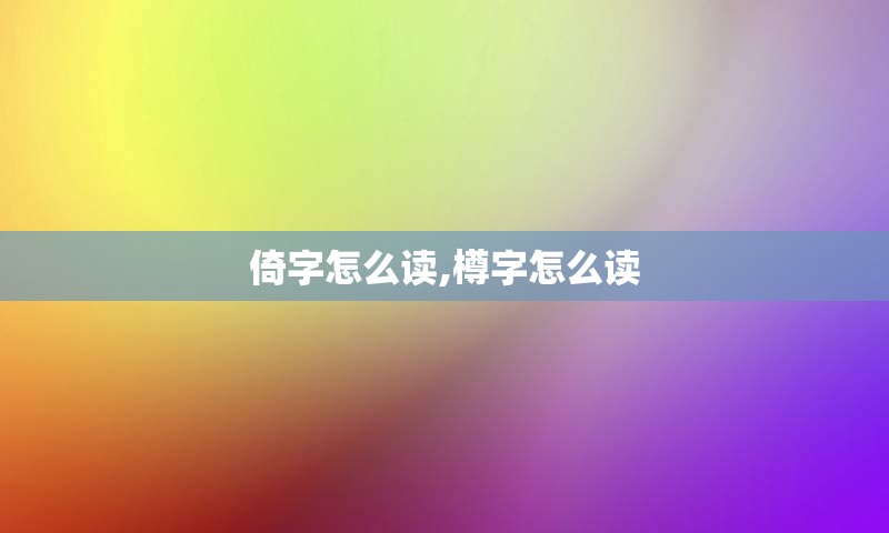 倚字怎么读,樽字怎么读