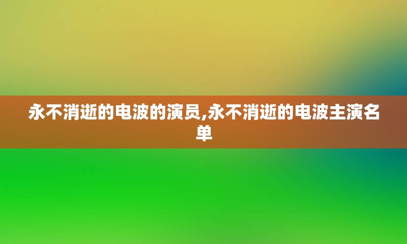 永不消逝的电波的演员,永不消逝的电波主演名单