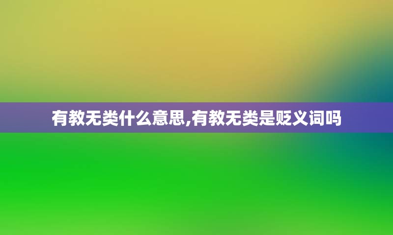 有教无类什么意思,有教无类是贬义词吗