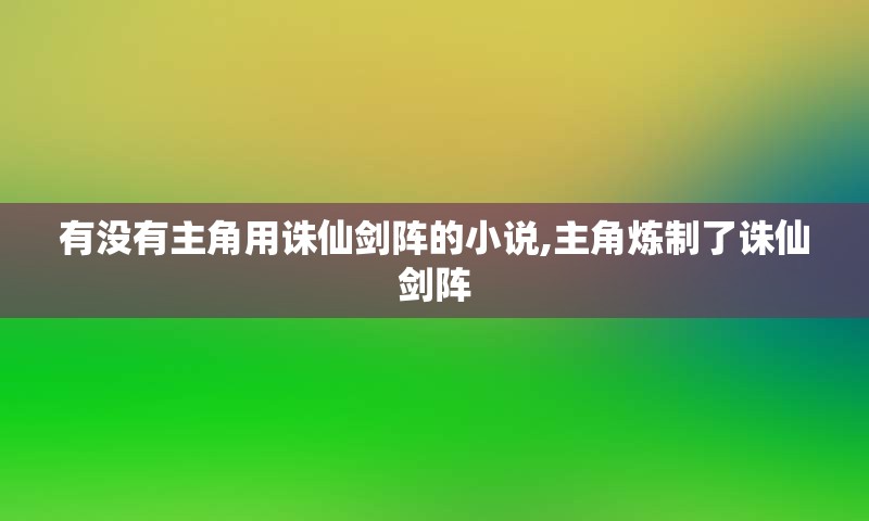 有没有主角用诛仙剑阵的小说,主角炼制了诛仙剑阵