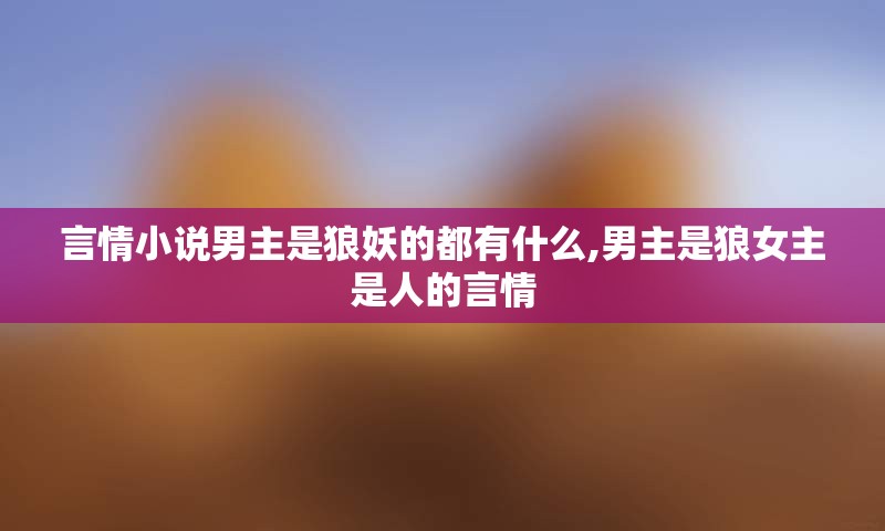 言情小说男主是狼妖的都有什么,男主是狼女主是人的言情