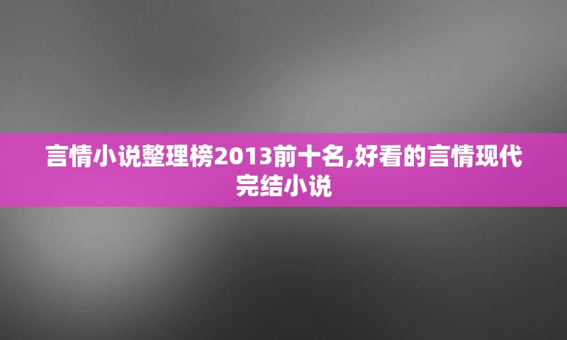 言情小说整理榜2013前十名,好看的言情现代完结小说