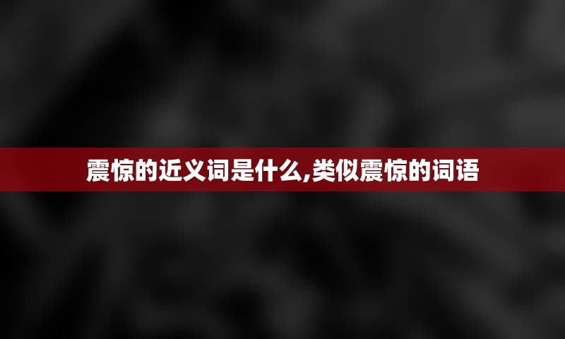 震惊的近义词是什么,类似震惊的词语