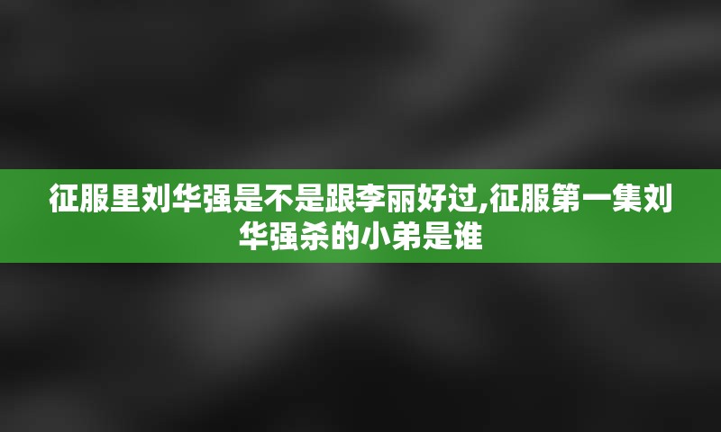 征服里刘华强是不是跟李丽好过,征服第一集刘华强杀的小弟是谁