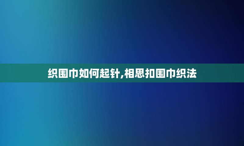 织围巾如何起针,相思扣围巾织法