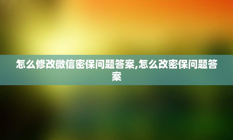 怎么修改微信密保问题答案,怎么改密保问题答案