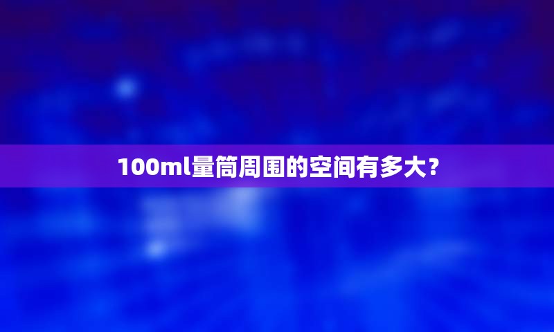 100ml量筒周围的空间有多大？