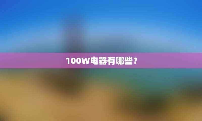 100W电器有哪些？