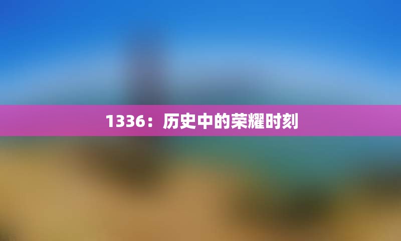 1336：历史中的荣耀时刻